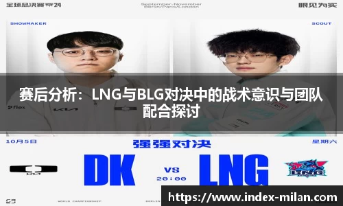 赛后分析：LNG与BLG对决中的战术意识与团队配合探讨