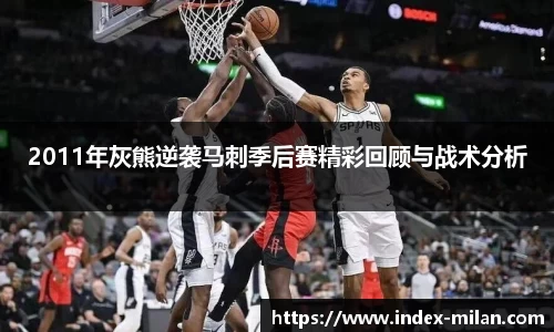 2011年灰熊逆袭马刺季后赛精彩回顾与战术分析